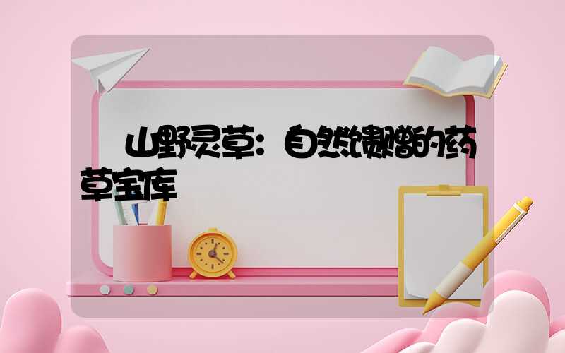  山野灵草：自然馈赠的药草宝库